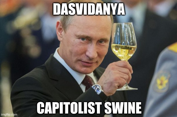 Putin Cheers | DASVIDANYA CAPITOLIST SWINE | image tagged in putin cheers | made w/ Imgflip meme maker