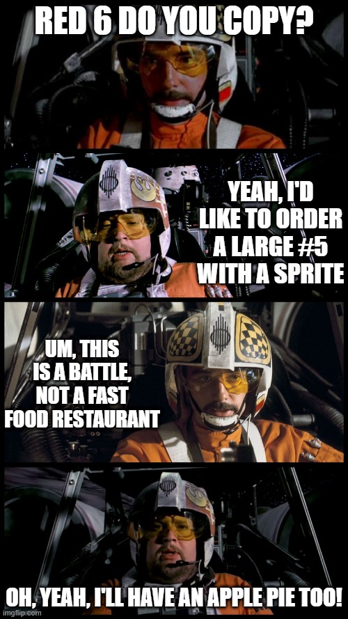 Crossed Channels | RED 6 DO YOU COPY? YEAH, I'D LIKE TO ORDER A LARGE #5 WITH A SPRITE; UM, THIS IS A BATTLE, NOT A FAST FOOD RESTAURANT; OH, YEAH, I'LL HAVE AN APPLE PIE TOO! | image tagged in star wars porkins | made w/ Imgflip meme maker