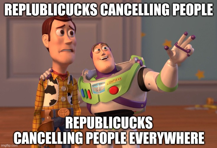 X, X Everywhere Meme | REPLUBLICUCKS CANCELLING PEOPLE REPUBLICUCKS CANCELLING PEOPLE EVERYWHERE | image tagged in memes,x x everywhere | made w/ Imgflip meme maker