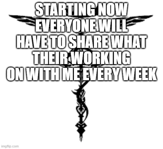 Required | STARTING NOW EVERYONE WILL HAVE TO SHARE WHAT THEIR WORKING ON WITH ME EVERY WEEK | image tagged in notice | made w/ Imgflip meme maker