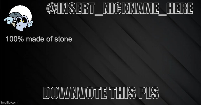 insert_nickname_here version 3 | DOWNVOTE THIS PLS | image tagged in insert_nickname_here version 3 | made w/ Imgflip meme maker