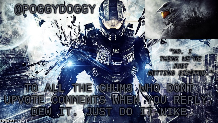 Poggydoggy temp halo | TO ALL THE CHUMS WHO DONT UPVOTE COMMENTS WHEN YOU REPLY.
DEW IT. JUST DO IT-NIKE | image tagged in poggydoggy temp halo | made w/ Imgflip meme maker
