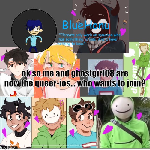 bluehonu's dream team template | ok so me and ghostgirl08 are now the queer-ios... who wants to join? | image tagged in bluehonu's dream team template | made w/ Imgflip meme maker