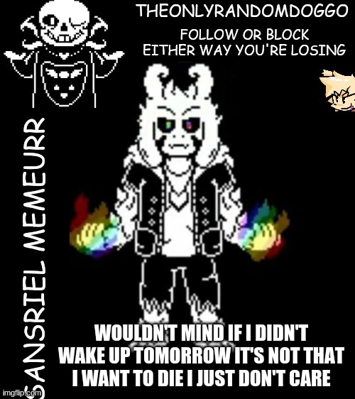 ...... my whole body hurtssss | WOULDN'T MIND IF I DIDN'T WAKE UP TOMORROW IT'S NOT THAT I WANT TO DIE I JUST DON'T CARE | image tagged in theonlyrandomdoggo's sansriel temp | made w/ Imgflip meme maker