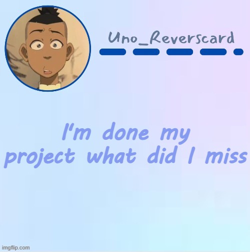 Uno_Reversecard Sokka temp (Made by Suga-.) | I'm done my project what did I miss | image tagged in uno_reversecard sokka temp made by suga- | made w/ Imgflip meme maker