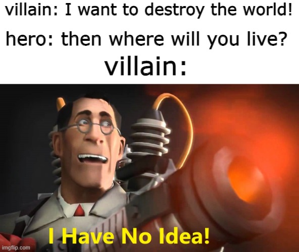 kaboom | villain: I want to destroy the world! hero: then where will you live? villain: | image tagged in i have no idea medic version,i have no idea,why that title exists | made w/ Imgflip meme maker