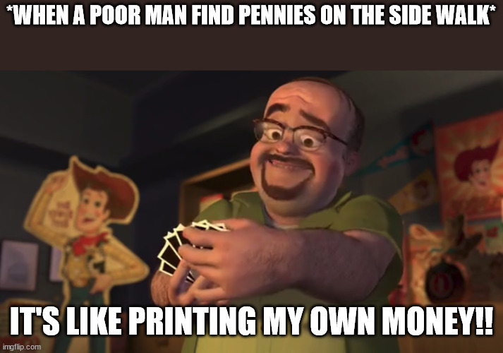 Monni | *WHEN A POOR MAN FIND PENNIES ON THE SIDE WALK*; IT'S LIKE PRINTING MY OWN MONEY!! | image tagged in it's like printing my own money,pennies | made w/ Imgflip meme maker