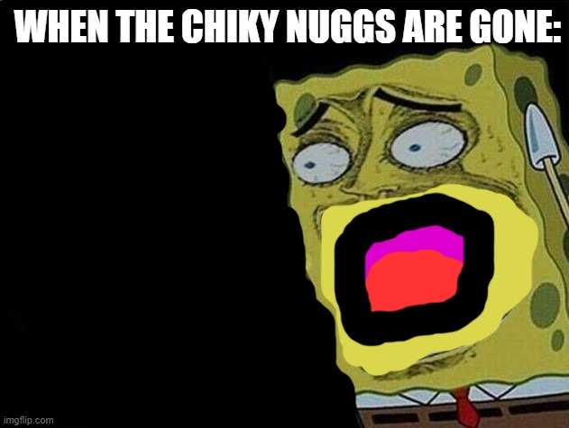 not the nuggs | WHEN THE CHIKY NUGGS ARE GONE: | image tagged in spongebob laughing hysterically | made w/ Imgflip meme maker