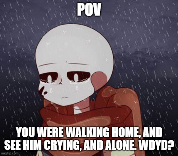 Now What? (NO OP OC'S PLEASE) | POV; YOU WERE WALKING HOME, AND SEE HIM CRYING, AND ALONE. WDYD? | image tagged in pov,undertale | made w/ Imgflip meme maker
