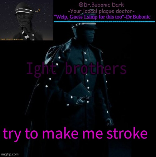 Bubonics Scp 1678-A temp | Ight brothers; try to make me stroke | image tagged in bubonics scp 1678-a temp | made w/ Imgflip meme maker