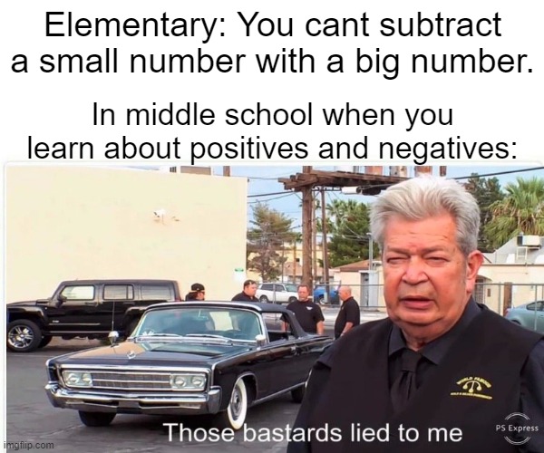 Elementary: You cant subtract a small number with a big number. In middle school when you learn about positives and negatives: | made w/ Imgflip meme maker