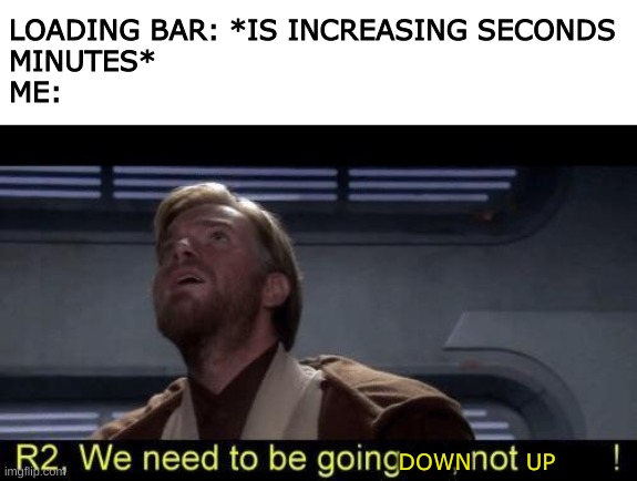 Up not down | LOADING BAR: *IS INCREASING SECONDS 
MINUTES*
ME:; DOWN       UP | image tagged in up not down,loading,downloading,speed | made w/ Imgflip meme maker