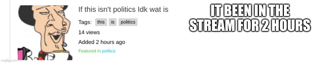 and it hasn't been disapproved yet | IT BEEN IN THE STREAM FOR 2 HOURS | made w/ Imgflip meme maker