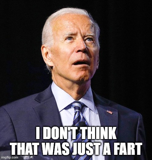 Joe Biden | I DON'T THINK THAT WAS JUST A FART | image tagged in joe biden | made w/ Imgflip meme maker