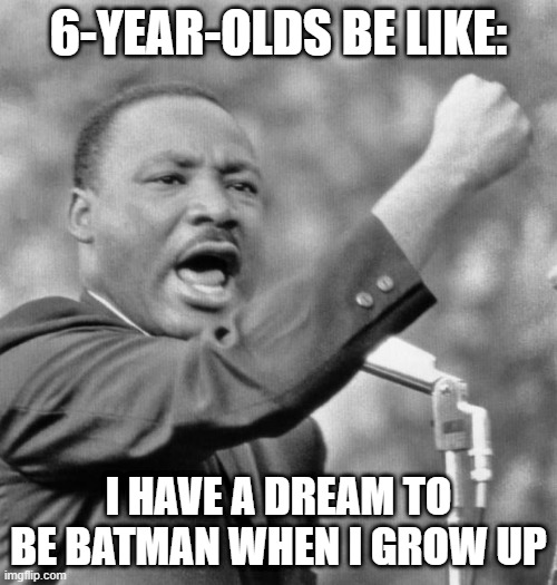 6 year olds | 6-YEAR-OLDS BE LIKE:; I HAVE A DREAM TO BE BATMAN WHEN I GROW UP | image tagged in i have a dream | made w/ Imgflip meme maker