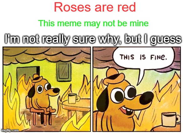 This Is Fine | Roses are red; This meme may not be mine; I'm not really sure why, but I guess | image tagged in memes,this is fine,barney will eat all of your delectable biscuits | made w/ Imgflip meme maker