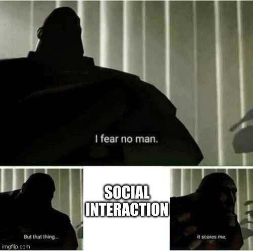 I fear no man |  SOCIAL INTERACTION | image tagged in i fear no man | made w/ Imgflip meme maker