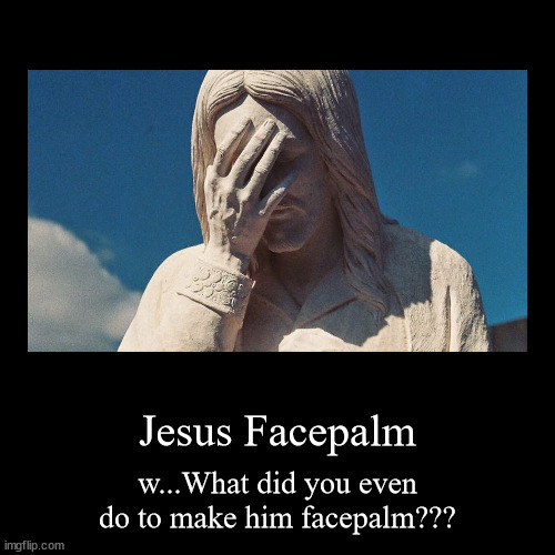 How did you Even?! | image tagged in funny,demotivationals,jesus,facepalm | made w/ Imgflip demotivational maker