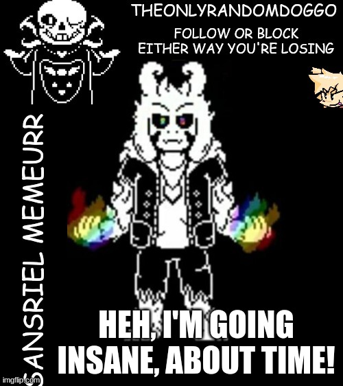 i don't even know what i'm saying anymore | HEH, I'M GOING INSANE, ABOUT TIME! | image tagged in theonlyrandomdoggo's sansriel temp | made w/ Imgflip meme maker