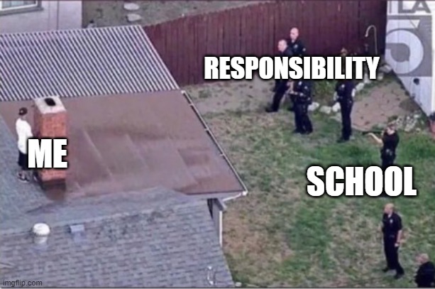 Guy hiding from cops on roof | RESPONSIBILITY; ME; SCHOOL | image tagged in guy hiding from cops on roof,school,responsibilities,hiding from life,life,school sucks | made w/ Imgflip meme maker