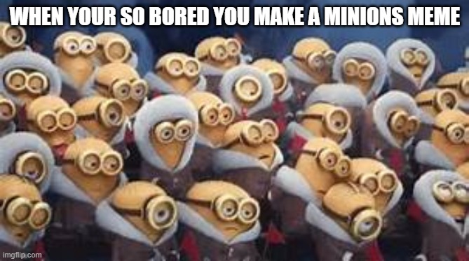 WHEN YOUR SO BORED YOU MAKE A MINIONS MEME | made w/ Imgflip meme maker