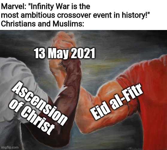 Religious Crossover | Marvel: "Infinity War is the most ambitious crossover event in history!"
Christians and Muslims:; 13 May 2021; Eid al-Fitr; Ascension of Christ | image tagged in memes,epic handshake,infinity war,avengers infinity war,christianity,islam | made w/ Imgflip meme maker