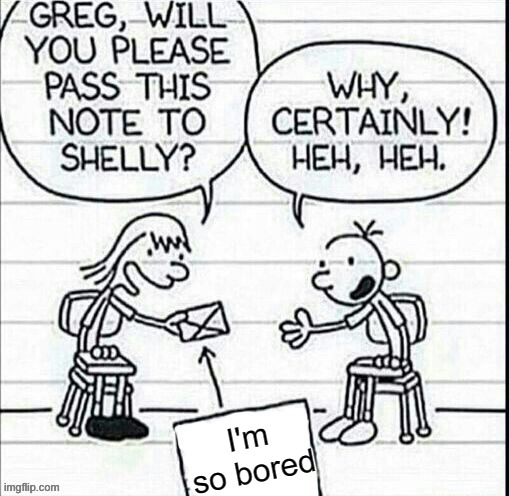 I'm so bored | image tagged in girl passing note to greg | made w/ Imgflip meme maker