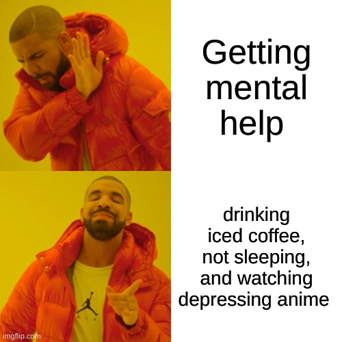 haha brain go brrr | Getting mental help; drinking iced coffee, not sleeping, and watching depressing anime | image tagged in memes,drake hotline bling | made w/ Imgflip meme maker