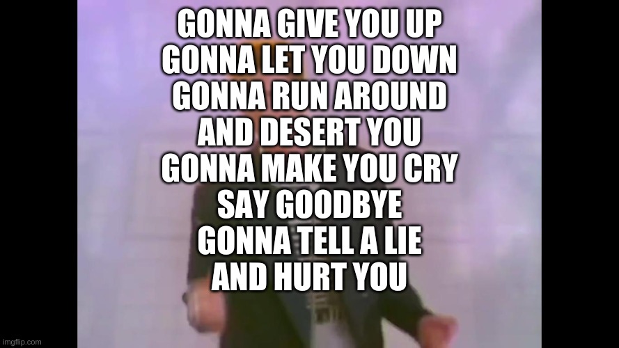 Negative Rickroll :"Never"Gonna Give You Up | GONNA GIVE YOU UP
GONNA LET YOU DOWN
GONNA RUN AROUND
AND DESERT YOU
GONNA MAKE YOU CRY
SAY GOODBYE
GONNA TELL A LIE
AND HURT YOU | image tagged in rick astley | made w/ Imgflip meme maker