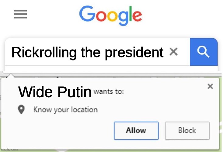 Wants to know your location | Rickrolling the president Wide Putin | image tagged in wants to know your location | made w/ Imgflip meme maker