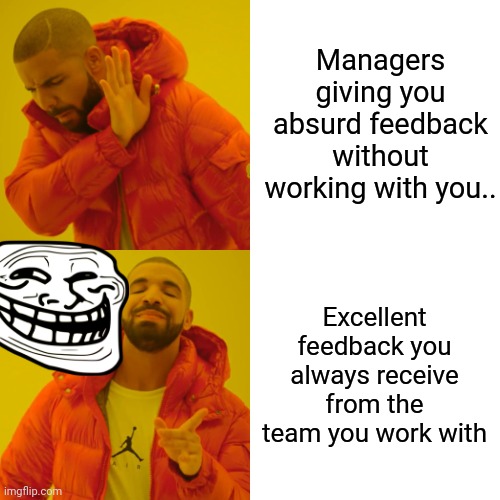 Corporate Feedback Meme | Managers giving you absurd feedback without working with you.. Excellent feedback you always receive from the team you work with | image tagged in memes,drake hotline bling | made w/ Imgflip meme maker