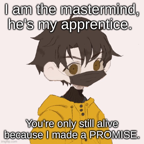 also hai | I am the mastermind, he's my apprentice. You're only still alive because I made a PROMISE. | image tagged in venus | made w/ Imgflip meme maker