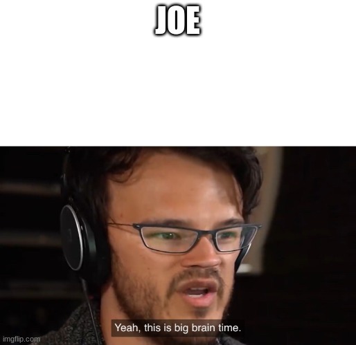 Yeah, this is big brain time | JOE | image tagged in yeah this is big brain time | made w/ Imgflip meme maker