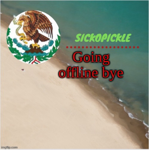 bye | Going offline bye | image tagged in s p mexico temp | made w/ Imgflip meme maker