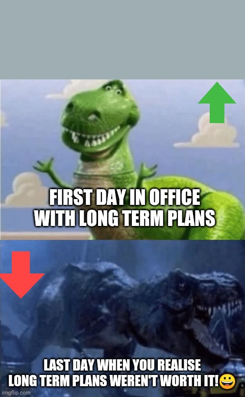 Angry Employee Meme | FIRST DAY IN OFFICE WITH LONG TERM PLANS; LAST DAY WHEN YOU REALISE LONG TERM PLANS WEREN'T WORTH IT!😀 | image tagged in happy angry dinosaur | made w/ Imgflip meme maker