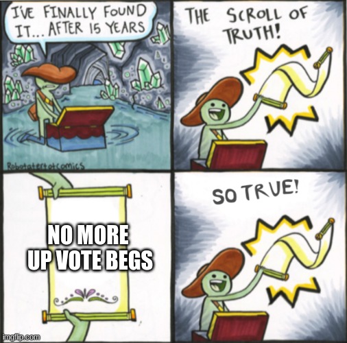 PENTETION TO MAKE UPVOTE BEGGERS BANNED SAY I VOTE YEA IN THE COMMINTS | NO MORE  UP VOTE BEGS | image tagged in the real scroll of truth | made w/ Imgflip meme maker