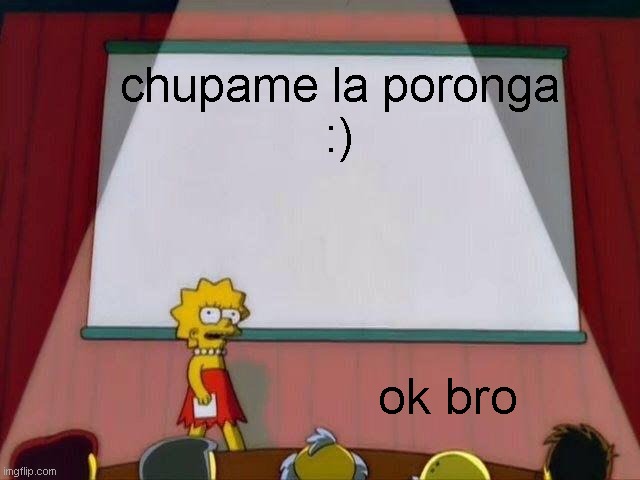 Lisa Simpson's Presentation | chupame la poronga
:); ok bro | image tagged in lisa simpson's presentation | made w/ Imgflip meme maker