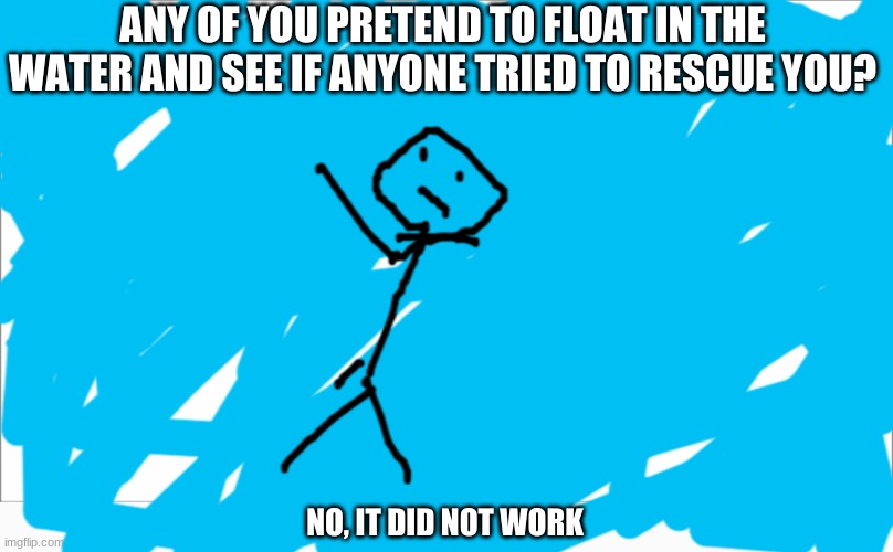 ANY OF YOU PRETEND TO FLOAT IN THE WATER AND SEE IF ANYONE TRIED TO RESCUE YOU? NO, IT DID NOT WORK | image tagged in pool | made w/ Imgflip meme maker