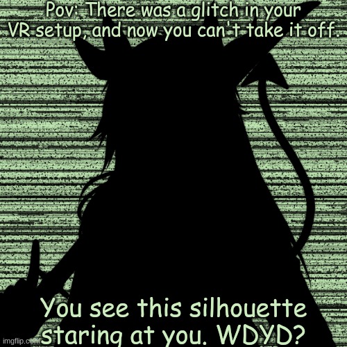 You should've downloaded an antivirus. | Pov: There was a glitch in your VR setup, and now you can't take it off. You see this silhouette staring at you. WDYD? | made w/ Imgflip meme maker