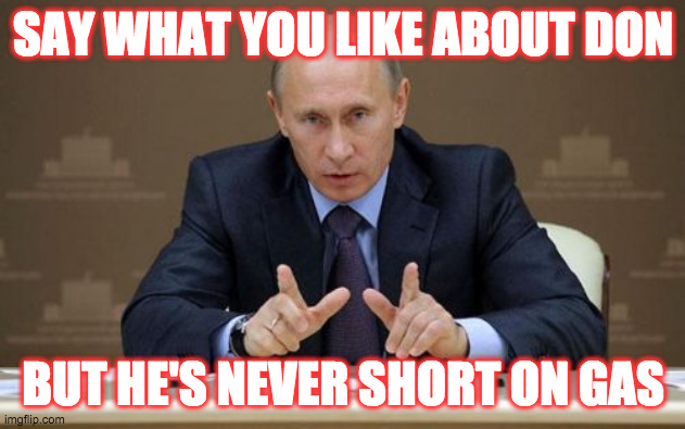 Vladimir Putin | SAY WHAT YOU LIKE ABOUT DON; BUT HE'S NEVER SHORT ON GAS | image tagged in memes,vladimir putin,gas shortage,trump | made w/ Imgflip meme maker