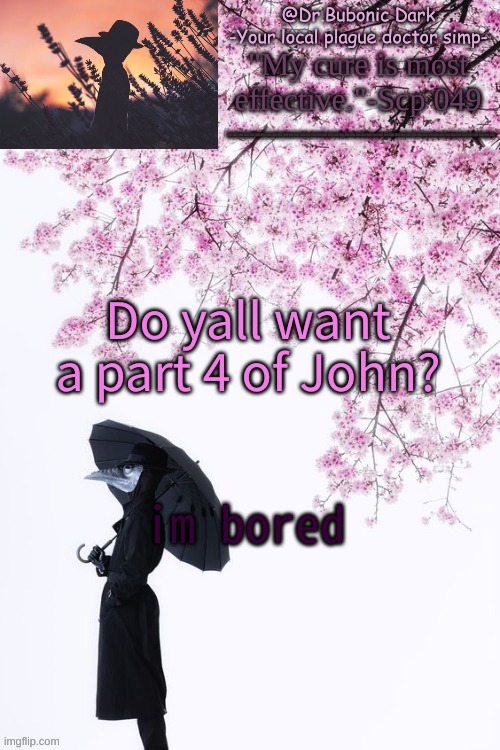 Bubonics flower doc temp | Do yall want a part 4 of John? im bored | image tagged in bubonics flower doc temp | made w/ Imgflip meme maker