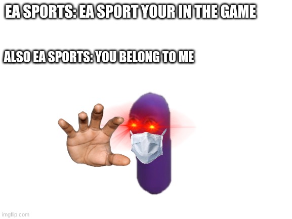 ea sports |  EA SPORTS: EA SPORT YOUR IN THE GAME; ALSO EA SPORTS: YOU BELONG TO ME | image tagged in blank white template,beanos,ea sports | made w/ Imgflip meme maker
