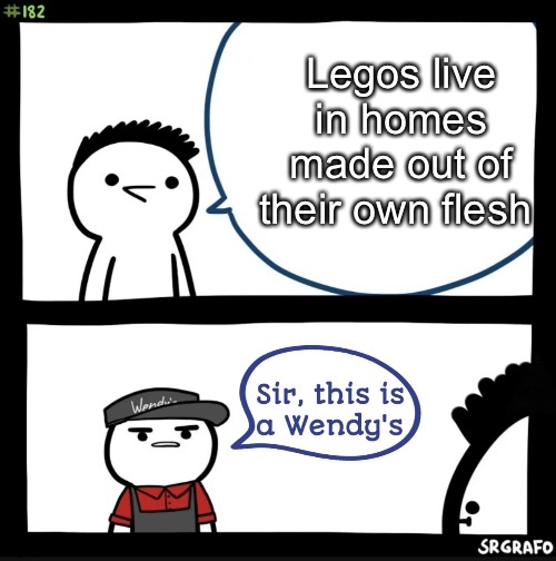 Sir this is a wendys | Legos live in homes made out of their own flesh | image tagged in sir this is a wendys,memes,oh wow are you actually reading these tags,lol,fun,amogus | made w/ Imgflip meme maker