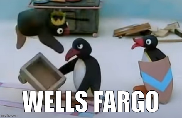 WELLS FARGO | WELLS FARGO | image tagged in wells fargo | made w/ Imgflip meme maker