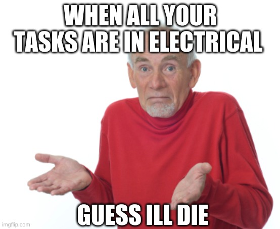 Guess I'll die  | WHEN ALL YOUR TASKS ARE IN ELECTRICAL; GUESS ILL DIE | image tagged in guess i'll die | made w/ Imgflip meme maker