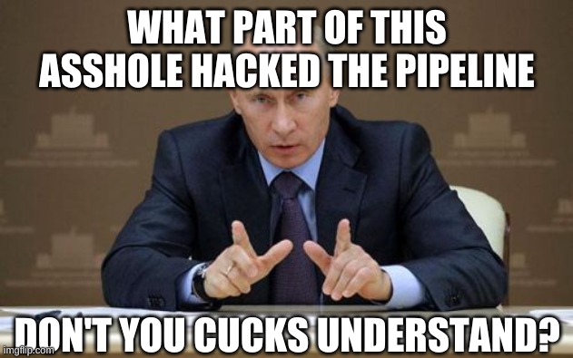 Vladimir Putin Meme | WHAT PART OF THIS ASSHOLE HACKED THE PIPELINE DON'T YOU CUCKS UNDERSTAND? | image tagged in memes,vladimir putin | made w/ Imgflip meme maker