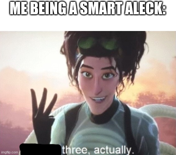 There's three, actually | ME BEING A SMART ALECK: | image tagged in there's three actually | made w/ Imgflip meme maker