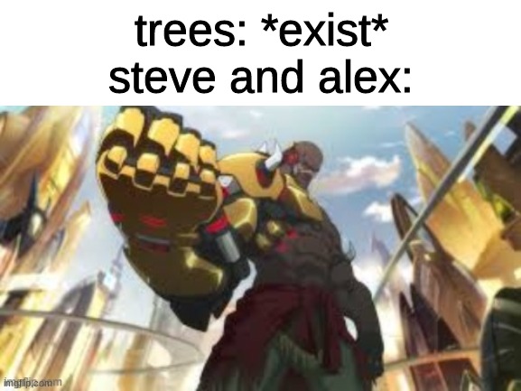 minecraf be like | trees: *exist*
steve and alex: | image tagged in blank white template | made w/ Imgflip meme maker