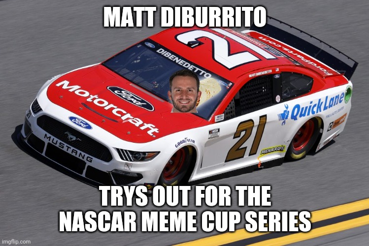 DiBurrito trys out for NASCAR! | MATT DIBURRITO; TRYS OUT FOR THE NASCAR MEME CUP SERIES | image tagged in matt dibenedetto,burrito,diburrito,21,nascar | made w/ Imgflip meme maker