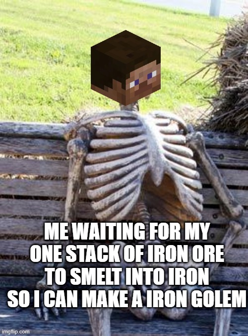 Waiting Skeleton Meme | ME WAITING FOR MY ONE STACK OF IRON ORE TO SMELT INTO IRON SO I CAN MAKE A IRON GOLEM | image tagged in memes,waiting skeleton | made w/ Imgflip meme maker